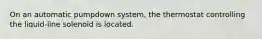 On an automatic pumpdown system, the thermostat controlling the liquid-line solenoid is located.