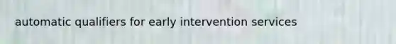 automatic qualifiers for early intervention services