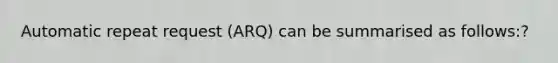 Automatic repeat request (ARQ) can be summarised as follows:?