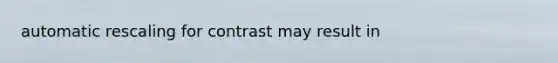 automatic rescaling for contrast may result in