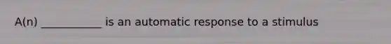 A(n) ___________ is an automatic response to a stimulus