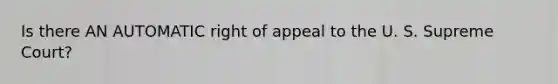 Is there AN AUTOMATIC right of appeal to the U. S. Supreme Court?