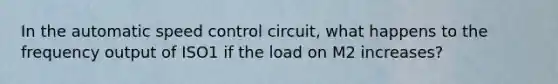 In the automatic speed control circuit, what happens to the frequency output of ISO1 if the load on M2 increases?