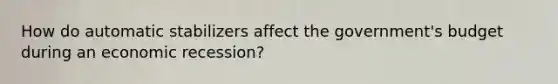 How do automatic stabilizers affect the government's budget during an economic recession?