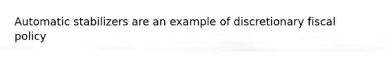 Automatic stabilizers are an example of discretionary fiscal policy