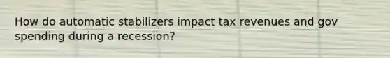 How do automatic stabilizers impact tax revenues and gov spending during a recession?