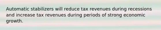 Automatic stabilizers will reduce tax revenues during recessions and increase tax revenues during periods of strong economic growth.