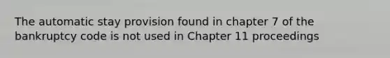 The automatic stay provision found in chapter 7 of the bankruptcy code is not used in Chapter 11 proceedings