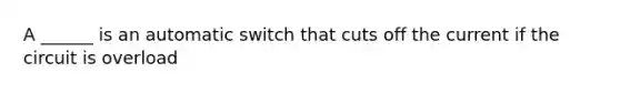 A ______ is an automatic switch that cuts off the current if the circuit is overload