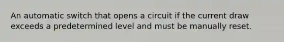 An automatic switch that opens a circuit if the current draw exceeds a predetermined level and must be manually reset.