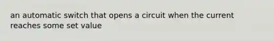 an automatic switch that opens a circuit when the current reaches some set value