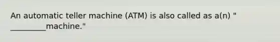 An automatic teller machine (ATM) is also called as a(n) " _________machine."