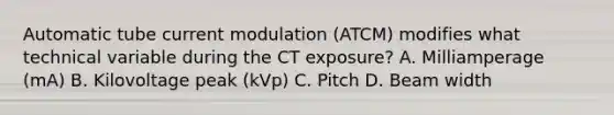 Automatic tube current modulation (ATCM) modifies what technical variable during the CT exposure? A. Milliamperage (mA) B. Kilovoltage peak (kVp) C. Pitch D. Beam width