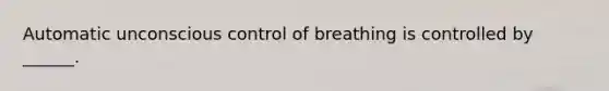 Automatic unconscious control of breathing is controlled by ______.