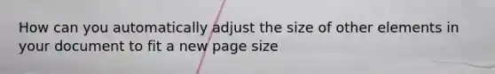 How can you automatically adjust the size of other elements in your document to fit a new page size