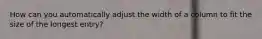 How can you automatically adjust the width of a column to fit the size of the longest entry?