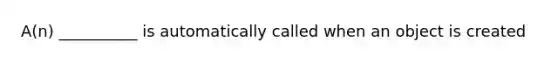 A(n) __________ is automatically called when an object is created