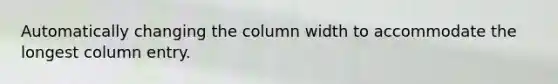 Automatically changing the column width to accommodate the longest column entry.