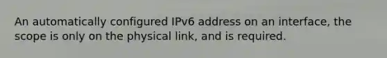 An automatically configured IPv6 address on an interface, the scope is only on the physical link, and is required.