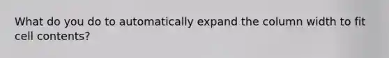 What do you do to automatically expand the column width to fit cell contents?
