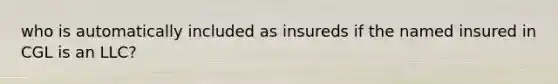 who is automatically included as insureds if the named insured in CGL is an LLC?