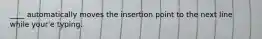 ____ automatically moves the insertion point to the next line while your'e typing.