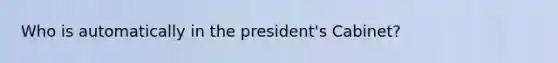 Who is automatically in the president's Cabinet?