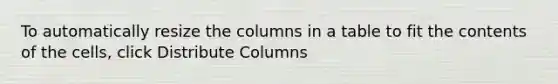 To automatically resize the columns in a table to fit the contents of the cells, click Distribute Columns