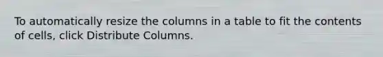 To automatically resize the columns in a table to fit the contents of cells, click Distribute Columns.