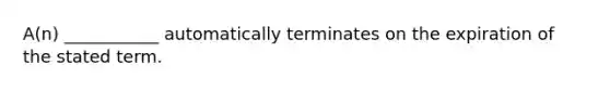 A(n) ___________ automatically terminates on the expiration of the stated term.