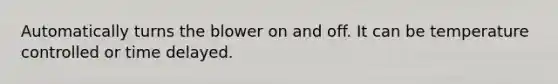 Automatically turns the blower on and off. It can be temperature controlled or time delayed.