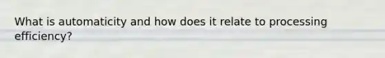 What is automaticity and how does it relate to processing efficiency?