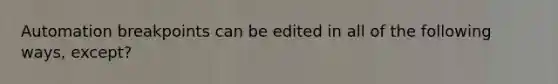 Automation breakpoints can be edited in all of the following ways, except?