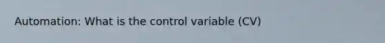 Automation: What is the control variable (CV)