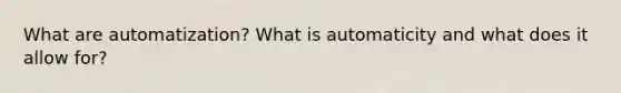 What are automatization? What is automaticity and what does it allow for?