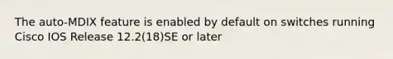 The auto-MDIX feature is enabled by default on switches running Cisco IOS Release 12.2(18)SE or later