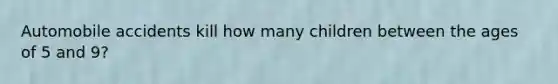 Automobile accidents kill how many children between the ages of 5 and 9?