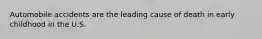 Automobile accidents are the leading cause of death in early childhood in the U.S.​
