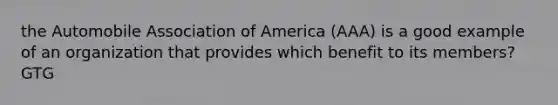 the Automobile Association of America (AAA) is a good example of an organization that provides which benefit to its members? GTG