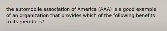 the automobile association of America (AAA) is a good example of an organization that provides which of the following benefits to its members?