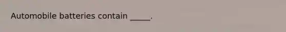 Automobile batteries contain _____.
