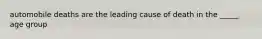 automobile deaths are the leading cause of death in the _____ age group