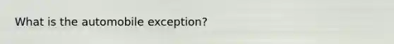 What is the automobile exception?