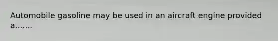 Automobile gasoline may be used in an aircraft engine provided a.......