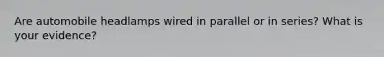 Are automobile headlamps wired in parallel or in series? What is your evidence?