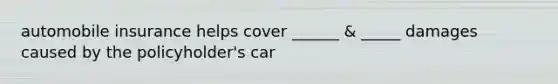 automobile insurance helps cover ______ & _____ damages caused by the policyholder's car