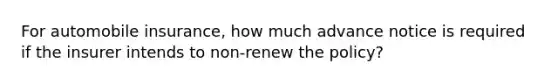 For automobile insurance, how much advance notice is required if the insurer intends to non-renew the policy?