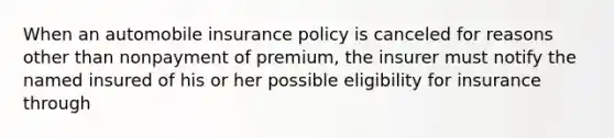 When an automobile insurance policy is canceled for reasons other than nonpayment of premium, the insurer must notify the named insured of his or her possible eligibility for insurance through