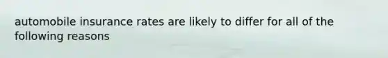 automobile insurance rates are likely to differ for all of the following reasons