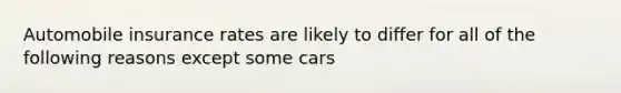 Automobile insurance rates are likely to differ for all of the following reasons except some cars